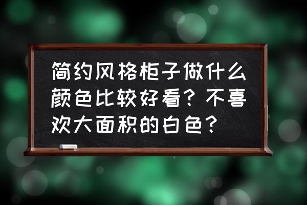 如何直线画柜子立体感 简约风格柜子做什么颜色比较好看？不喜欢大面积的白色？