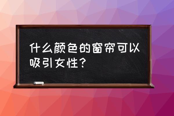 粉红窗帘是大忌 什么颜色的窗帘可以吸引女性？