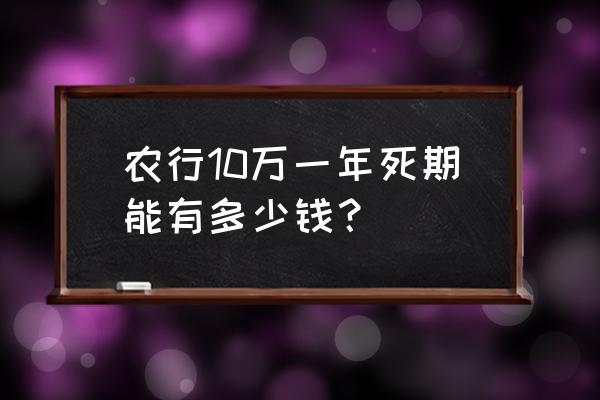 农行10万存3年利息多少 农行10万一年死期能有多少钱？