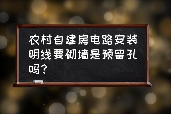 农村自建房水电安装详细步骤 农村自建房电路安装明线要砌墙是预留孔吗？