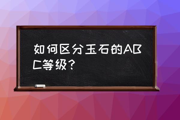 独山玉为什么不宜抛光 如何区分玉石的ABC等级？