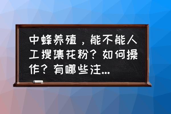 蜜源app邀请码可以自己申请吗 中蜂养殖，能不能人工搜集花粉？如何操作？有哪些注意事项？