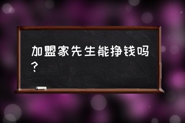 建材行业获客系统多少钱一套 加盟家先生能挣钱吗？