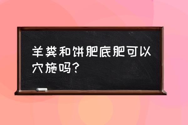 盆土的底肥用羊粪可以吗 羊粪和饼肥底肥可以穴施吗？