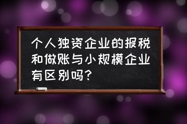 小企业自己怎么做账 个人独资企业的报税和做账与小规模企业有区别吗？