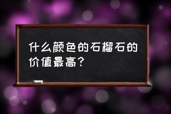 国内石榴石产地哪里比较好 什么颜色的石榴石的价值最高？