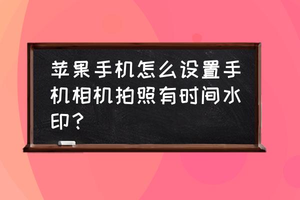 poco相机时间水印去除 苹果手机怎么设置手机相机拍照有时间水印？