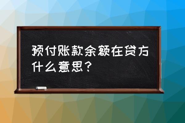 预付账款借方贷方怎么理解 预付账款余额在贷方什么意思？