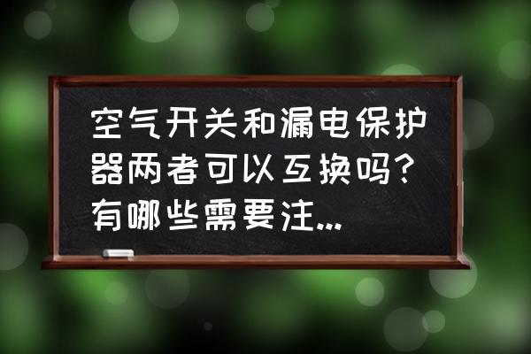 断路保护器和漏电开关有啥区别 空气开关和漏电保护器两者可以互换吗？有哪些需要注意的地方？