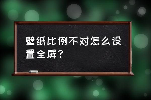 怎样把电脑壁纸显示全屏 壁纸比例不对怎么设置全屏？