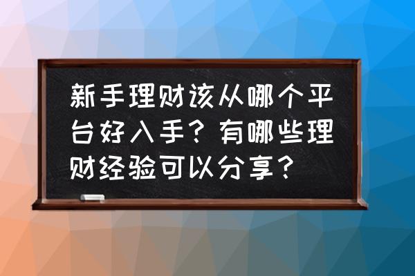 短期理财新手入门教程 新手理财该从哪个平台好入手？有哪些理财经验可以分享？