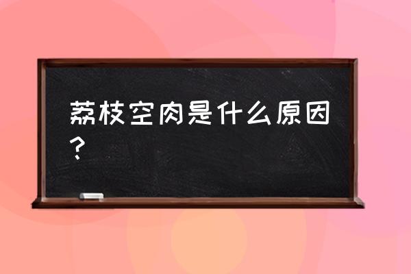 荔枝的虫子怎么去除 荔枝空肉是什么原因？