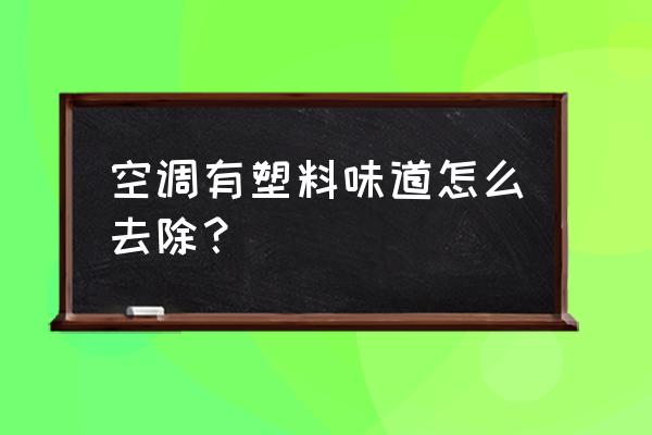 室内空调有异味怎么解决 空调有塑料味道怎么去除？