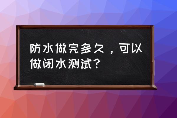 卫生间做防水是哪本规范要求 防水做完多久，可以做闭水测试？