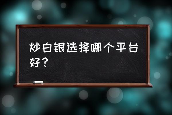 白银买卖点公示 炒白银选择哪个平台好？