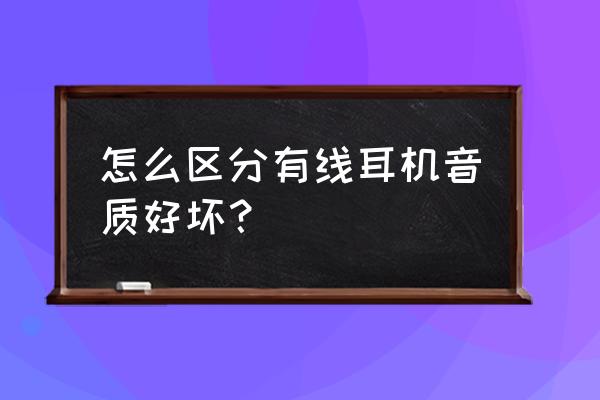 无线耳机怎么从硬件上分辨好坏 怎么区分有线耳机音质好坏？