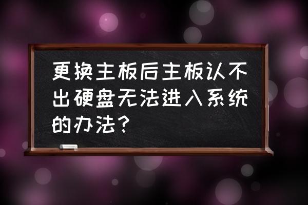 装系统失败识别不了硬盘 更换主板后主板认不出硬盘无法进入系统的办法？