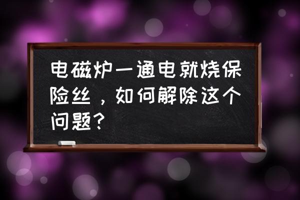 电磁炉接加热盘就烧保险丝原因 电磁炉一通电就烧保险丝，如何解除这个问题？