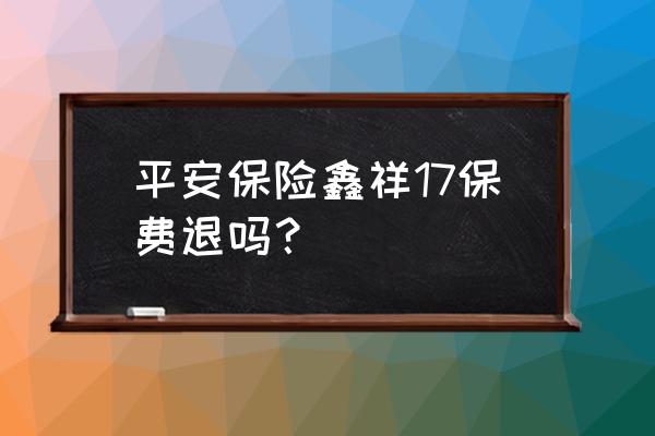 平安保险的鑫祥17怎么样 平安保险鑫祥17保费退吗？