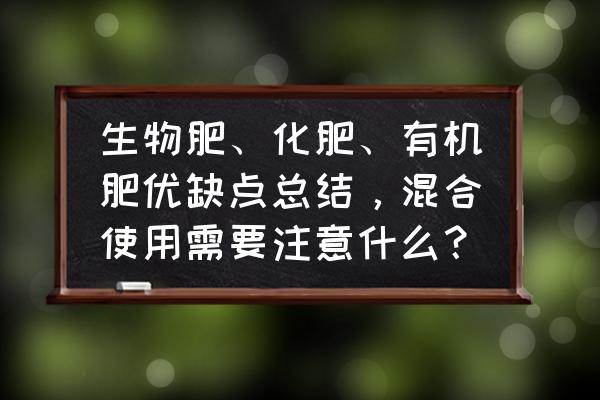 化肥对土壤的危害特点和防治措施 生物肥、化肥、有机肥优缺点总结，混合使用需要注意什么？