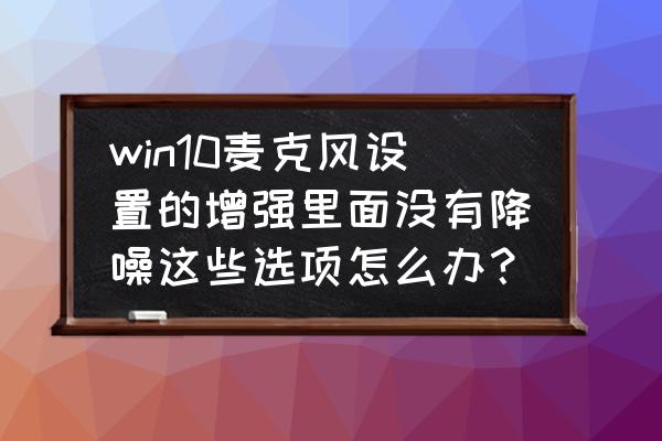 电脑桌面右下角任务栏没有声音 win10麦克风设置的增强里面没有降噪这些选项怎么办？