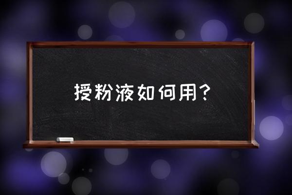 花粉怎么用才能最好 授粉液如何用？