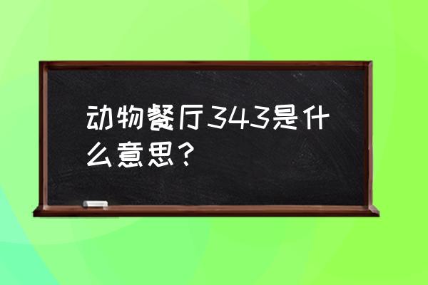 动物餐厅的鱼塘怎么升级 动物餐厅343是什么意思？