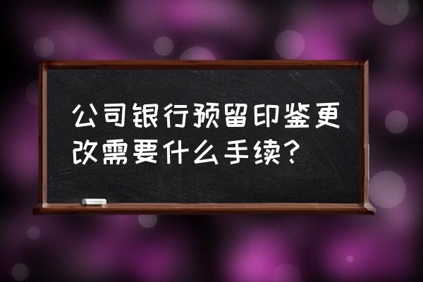 公司财务章坏了怎么换新的 公司银行预留印鉴更改需要什么手续？