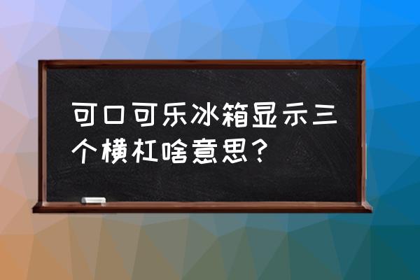 可口可乐展示柜温度调节步骤 可口可乐冰箱显示三个横杠啥意思？