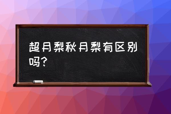 正梨和歪梨什么意思 超月梨秋月梨有区别吗?