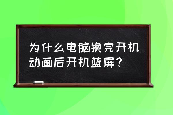 电脑换上硬盘蓝屏怎么解决 为什么电脑换完开机动画后开机蓝屏？