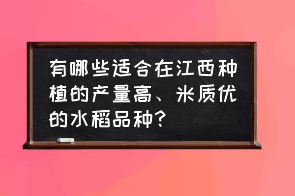 水稻高产种植方法和技术 有哪些适合在江西种植的产量高、米质优的水稻品种？