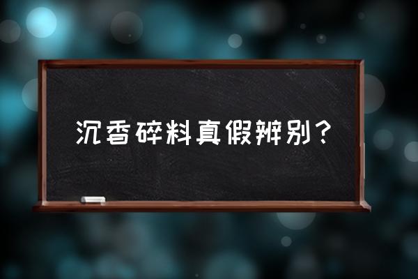 沉香真假辨别有妙招 沉香碎料真假辨别？