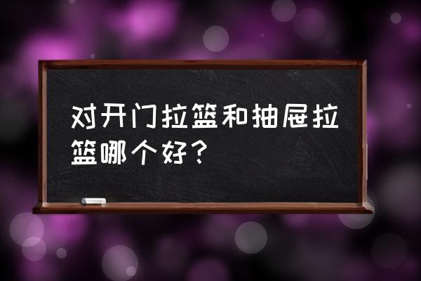 橱柜抽屉拉篮最合理的款式 对开门拉篮和抽屉拉篮哪个好？