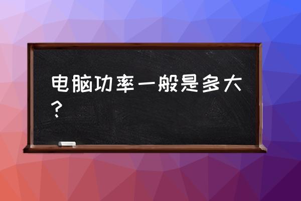 电脑功耗主要怎么计算的 电脑功率一般是多大？