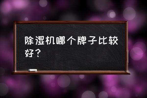 最省钱的祛湿方法 除湿机哪个牌子比较好？