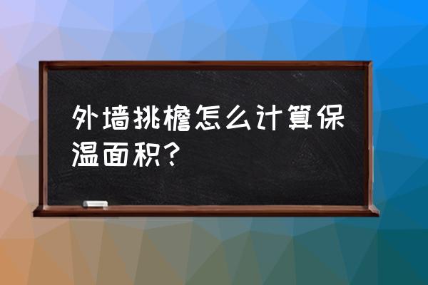 外墙垂直投影面积怎么计算 外墙挑檐怎么计算保温面积？