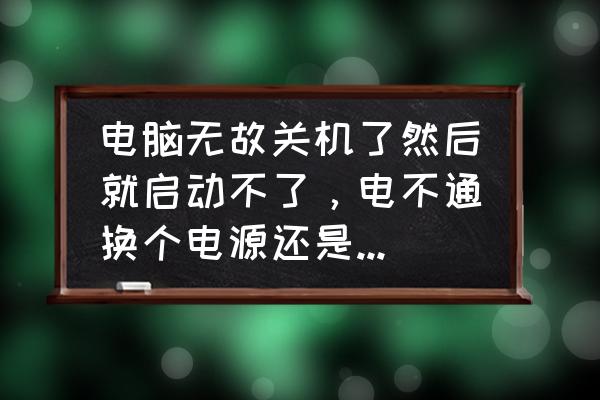 电脑正常用着突然关机该怎么解决 电脑无故关机了然后就启动不了，电不通换个电源还是不行是怎么回事？