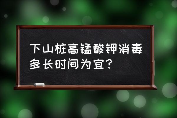 高锰酸钾怎么消毒比较好 下山桩高锰酸钾消毒多长时间为宜？