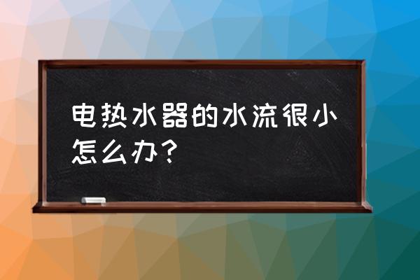 电热水器的出水太小是什么原因 电热水器的水流很小怎么办？