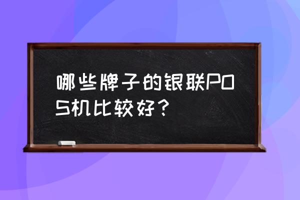 乐刷个人pos机激活开通步骤 哪些牌子的银联POS机比较好？