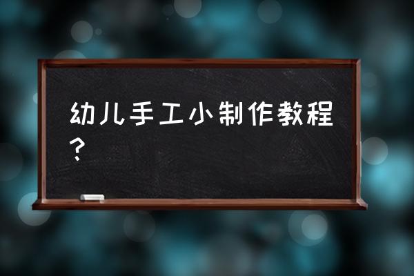 纸箱手工制作过程 幼儿手工小制作教程？