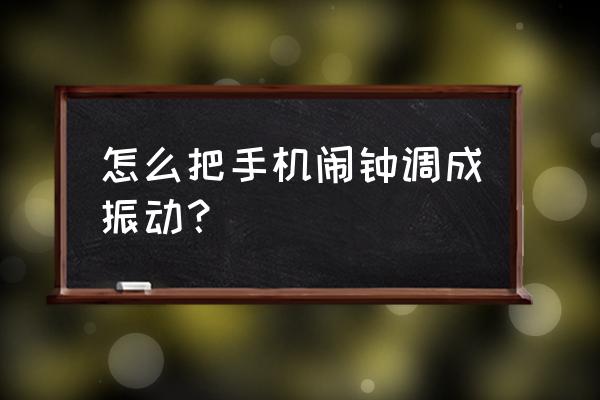 怎样把电话铃声设置成闹钟铃声 怎么把手机闹钟调成振动？