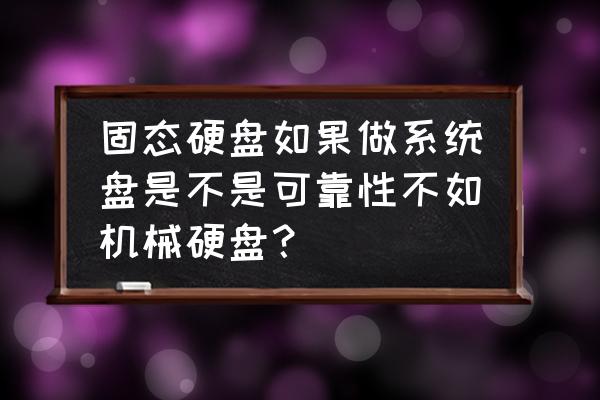 机械硬盘好还是固态硬盘好 固态硬盘如果做系统盘是不是可靠性不如机械硬盘？