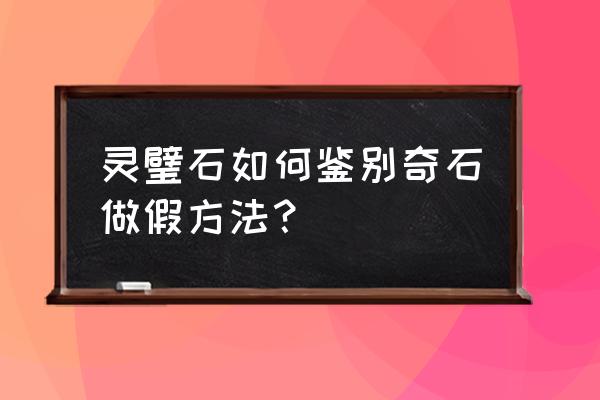 奇石鉴别最简单的方法 灵璧石如何鉴别奇石做假方法？