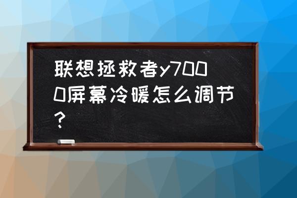 联想笔记本颜色怎么调 联想拯救者y7000屏幕冷暖怎么调节？