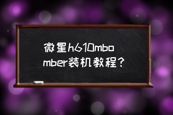 微星h610m-g为什么买不到 微星h610mbomber装机教程？