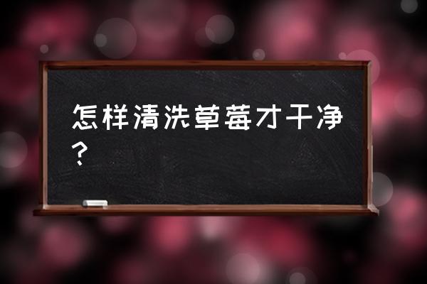 清洗草莓的正确方法图 怎样清洗草莓才干净？