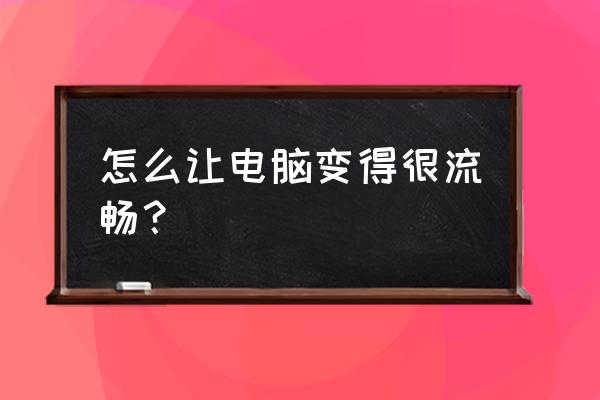 笔记本提升性能的配件 怎么让电脑变得很流畅？