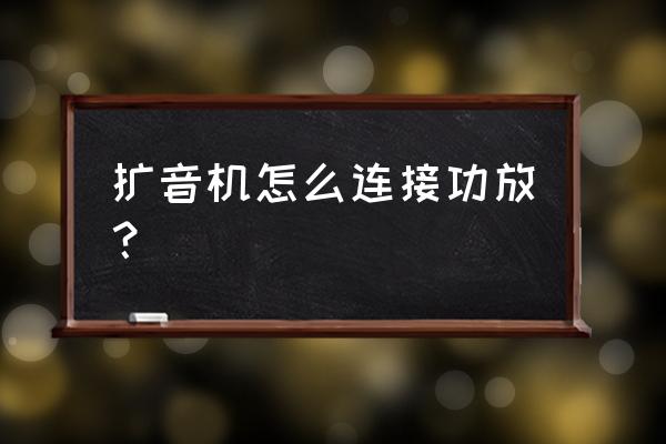 功放与音箱如何连接 扩音机怎么连接功放？